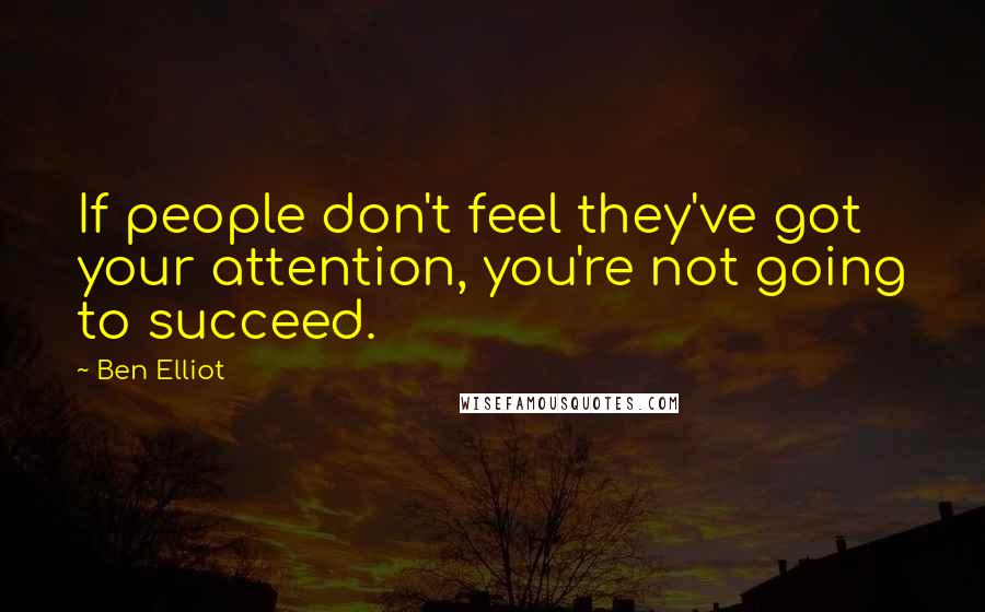Ben Elliot Quotes: If people don't feel they've got your attention, you're not going to succeed.