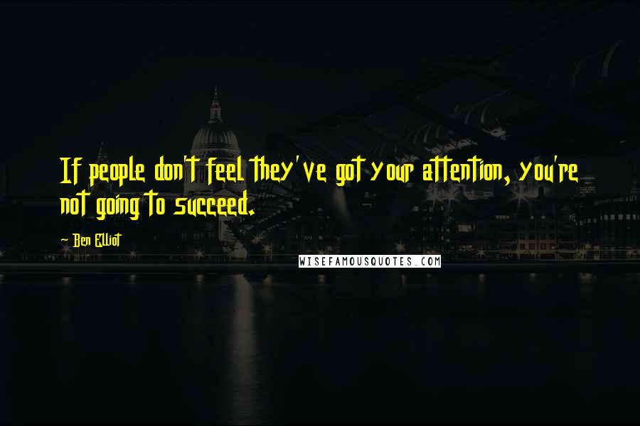 Ben Elliot Quotes: If people don't feel they've got your attention, you're not going to succeed.