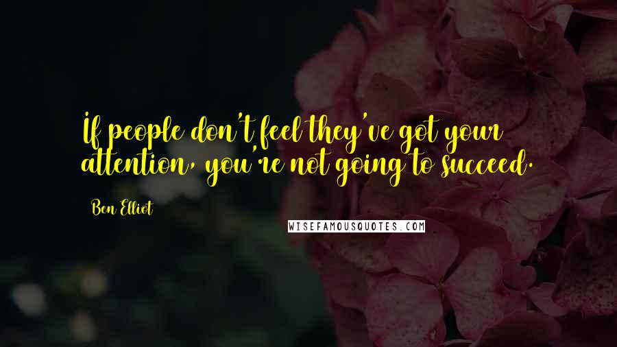 Ben Elliot Quotes: If people don't feel they've got your attention, you're not going to succeed.