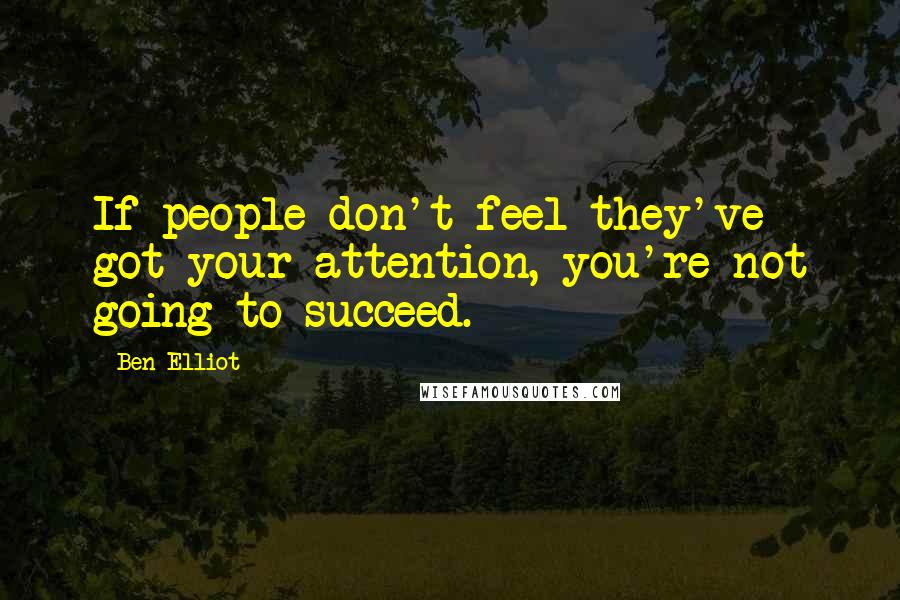 Ben Elliot Quotes: If people don't feel they've got your attention, you're not going to succeed.