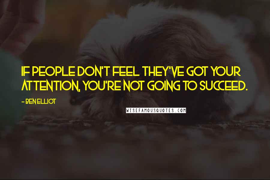 Ben Elliot Quotes: If people don't feel they've got your attention, you're not going to succeed.