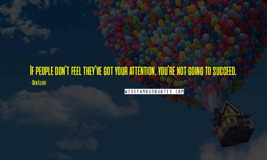 Ben Elliot Quotes: If people don't feel they've got your attention, you're not going to succeed.