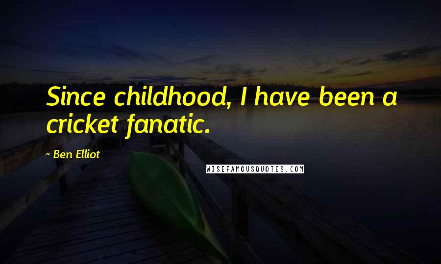 Ben Elliot Quotes: Since childhood, I have been a cricket fanatic.