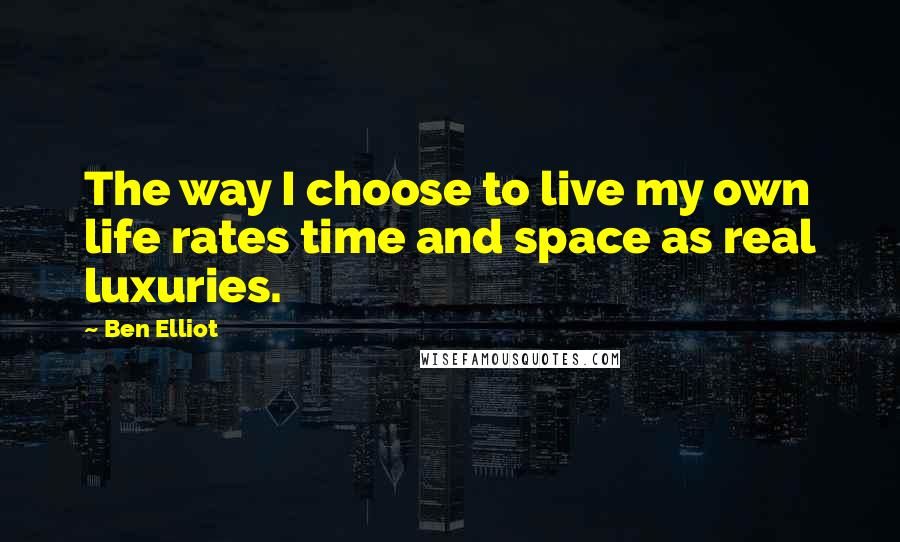 Ben Elliot Quotes: The way I choose to live my own life rates time and space as real luxuries.