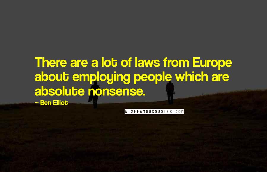 Ben Elliot Quotes: There are a lot of laws from Europe about employing people which are absolute nonsense.