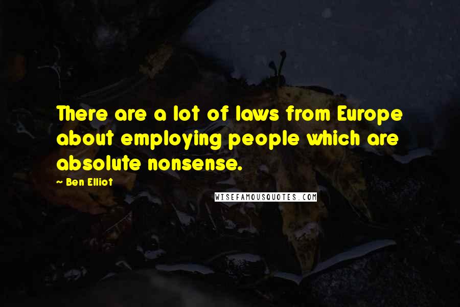 Ben Elliot Quotes: There are a lot of laws from Europe about employing people which are absolute nonsense.