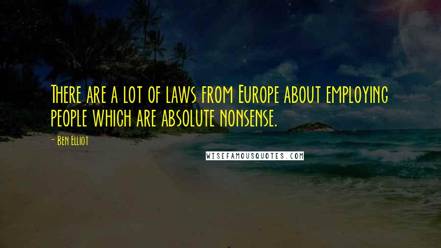 Ben Elliot Quotes: There are a lot of laws from Europe about employing people which are absolute nonsense.