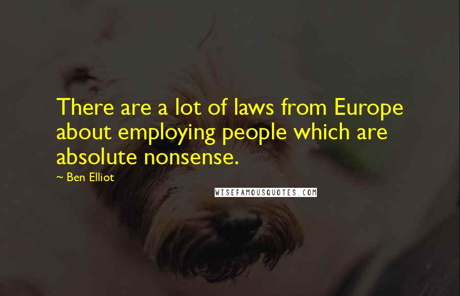 Ben Elliot Quotes: There are a lot of laws from Europe about employing people which are absolute nonsense.