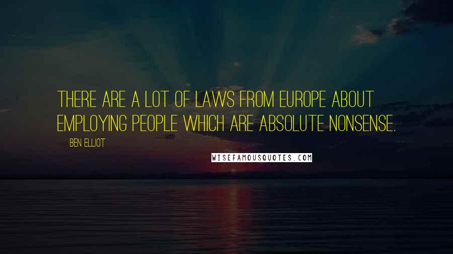 Ben Elliot Quotes: There are a lot of laws from Europe about employing people which are absolute nonsense.