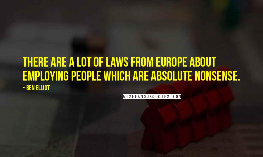 Ben Elliot Quotes: There are a lot of laws from Europe about employing people which are absolute nonsense.