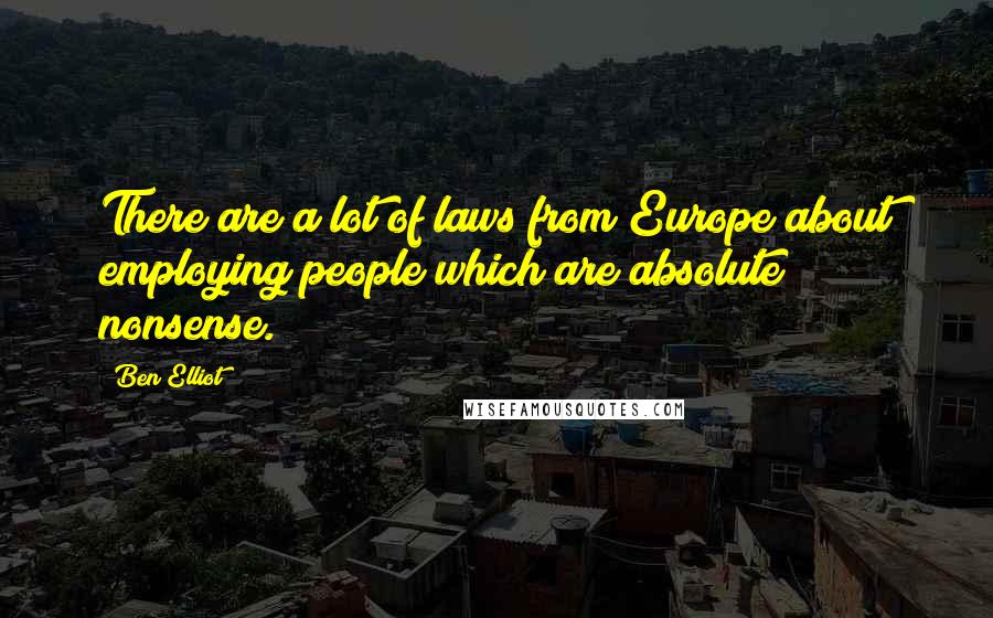 Ben Elliot Quotes: There are a lot of laws from Europe about employing people which are absolute nonsense.