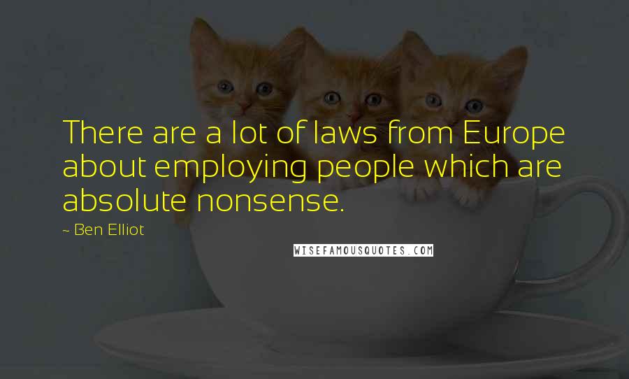 Ben Elliot Quotes: There are a lot of laws from Europe about employing people which are absolute nonsense.