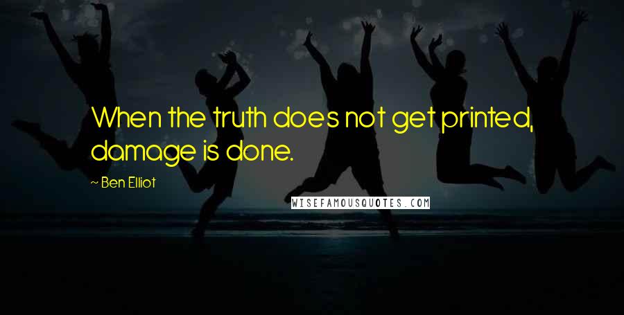 Ben Elliot Quotes: When the truth does not get printed, damage is done.