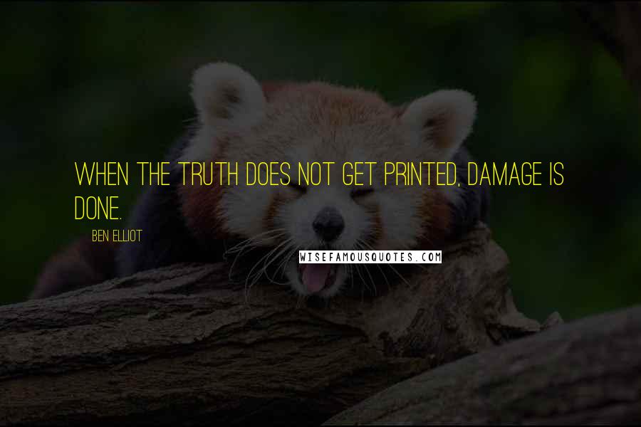 Ben Elliot Quotes: When the truth does not get printed, damage is done.