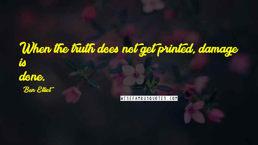 Ben Elliot Quotes: When the truth does not get printed, damage is done.