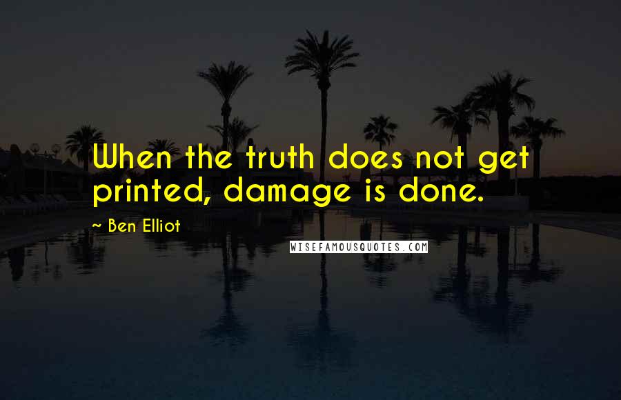 Ben Elliot Quotes: When the truth does not get printed, damage is done.