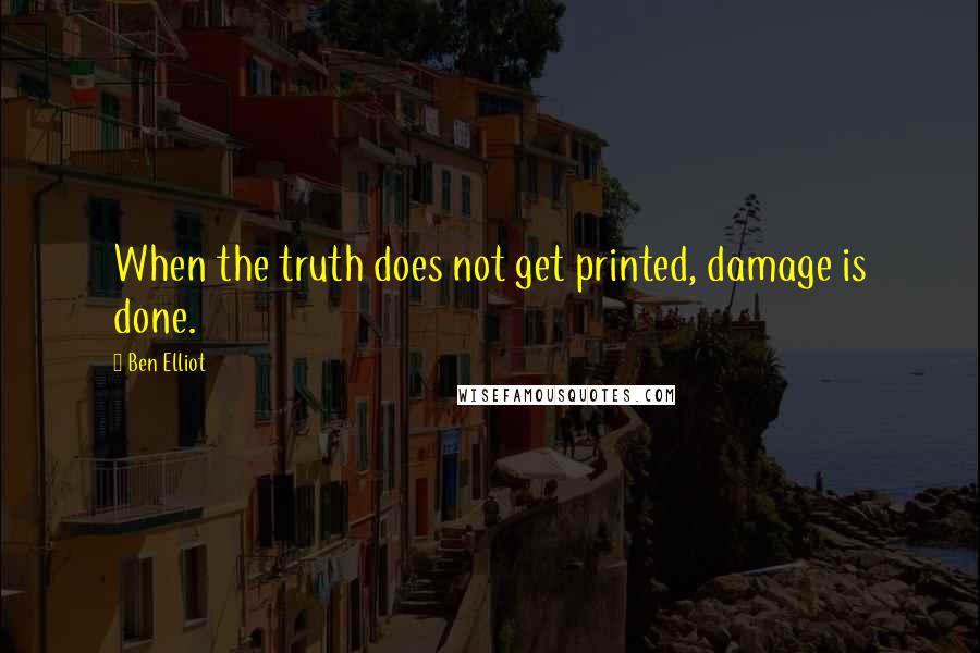 Ben Elliot Quotes: When the truth does not get printed, damage is done.