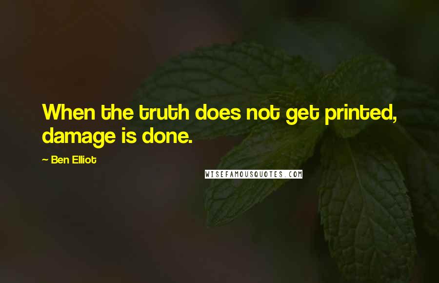 Ben Elliot Quotes: When the truth does not get printed, damage is done.