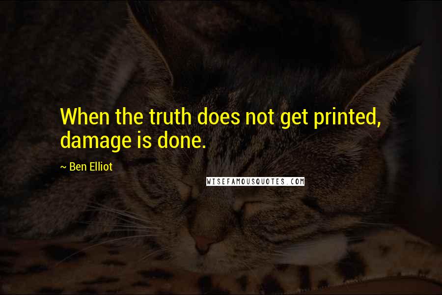 Ben Elliot Quotes: When the truth does not get printed, damage is done.