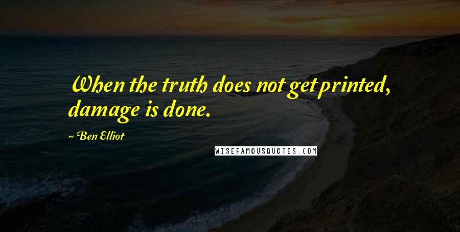 Ben Elliot Quotes: When the truth does not get printed, damage is done.