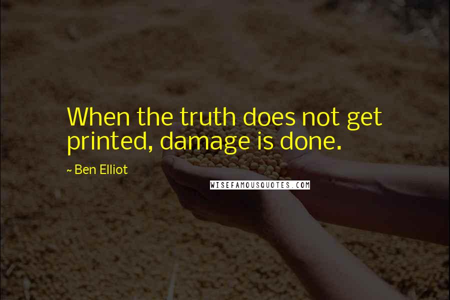 Ben Elliot Quotes: When the truth does not get printed, damage is done.