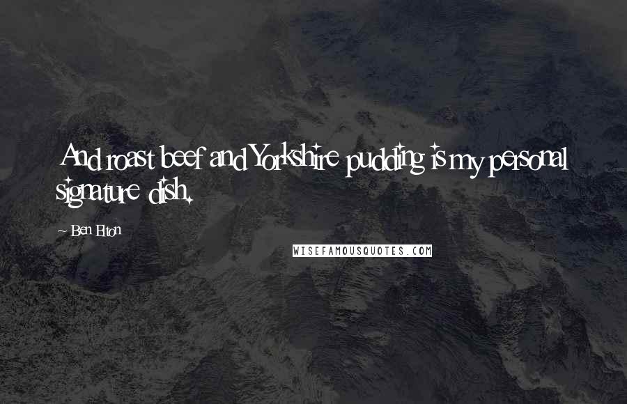Ben Elton Quotes: And roast beef and Yorkshire pudding is my personal signature dish.