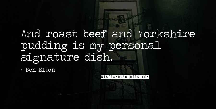 Ben Elton Quotes: And roast beef and Yorkshire pudding is my personal signature dish.