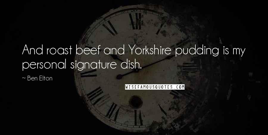 Ben Elton Quotes: And roast beef and Yorkshire pudding is my personal signature dish.