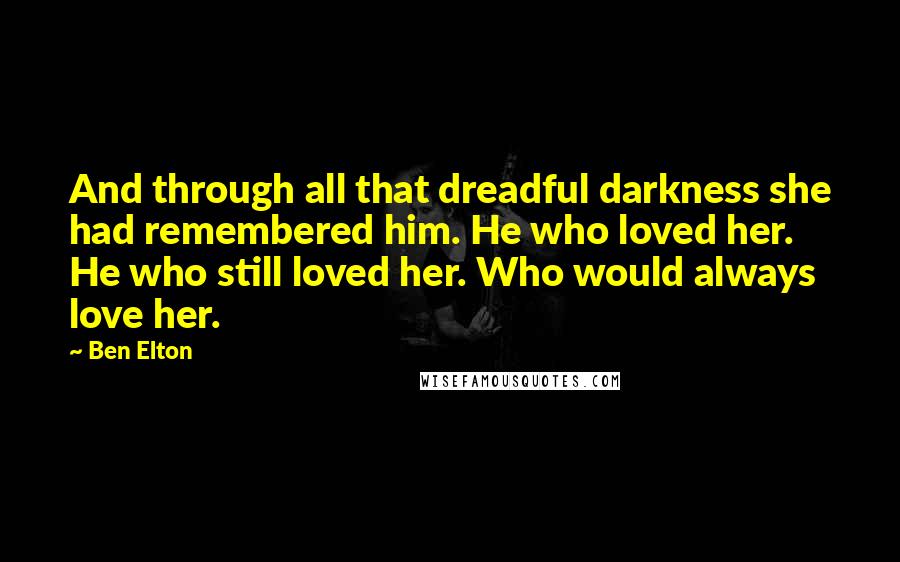 Ben Elton Quotes: And through all that dreadful darkness she had remembered him. He who loved her. He who still loved her. Who would always love her.