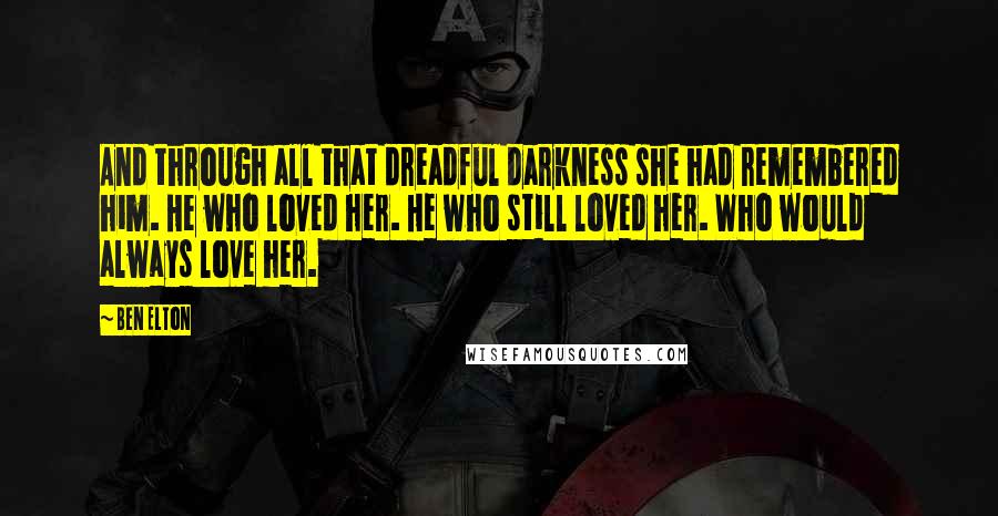 Ben Elton Quotes: And through all that dreadful darkness she had remembered him. He who loved her. He who still loved her. Who would always love her.