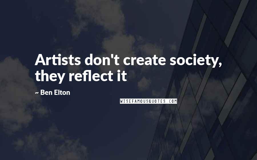 Ben Elton Quotes: Artists don't create society, they reflect it