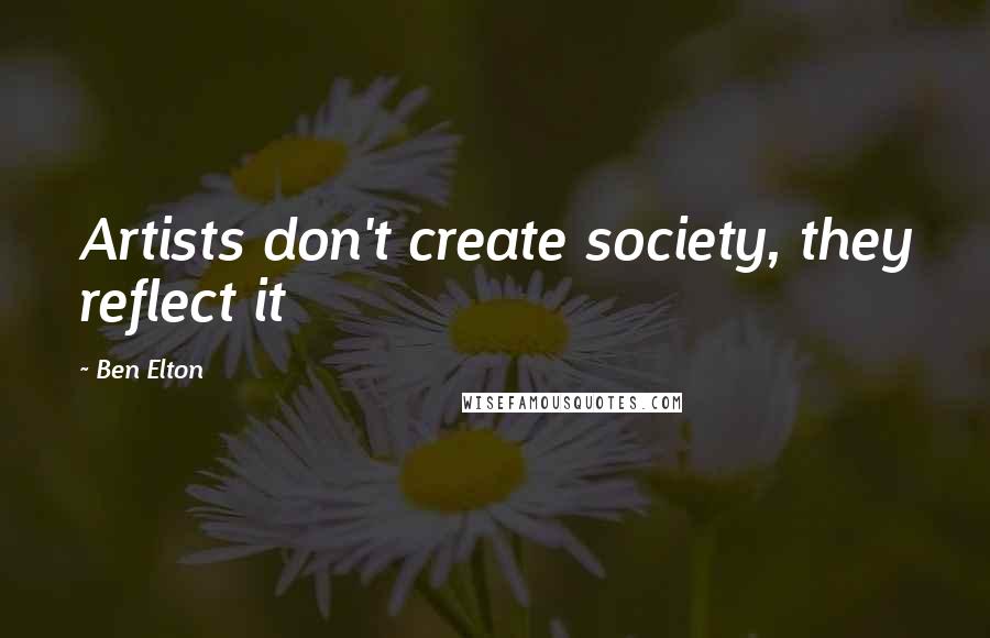 Ben Elton Quotes: Artists don't create society, they reflect it