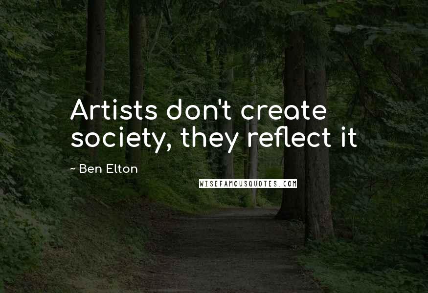 Ben Elton Quotes: Artists don't create society, they reflect it