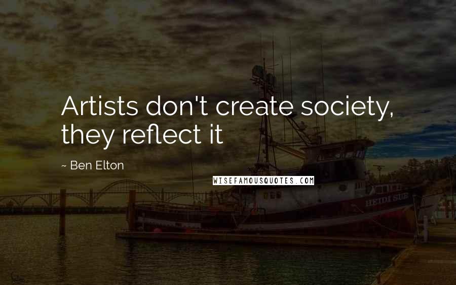 Ben Elton Quotes: Artists don't create society, they reflect it