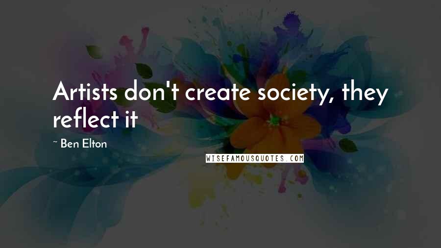 Ben Elton Quotes: Artists don't create society, they reflect it