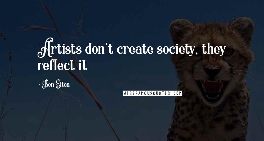 Ben Elton Quotes: Artists don't create society, they reflect it
