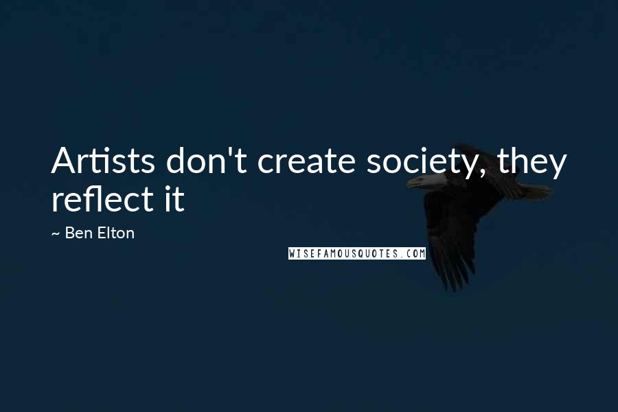 Ben Elton Quotes: Artists don't create society, they reflect it