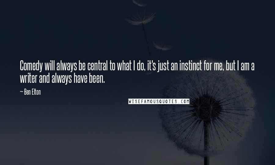 Ben Elton Quotes: Comedy will always be central to what I do, it's just an instinct for me, but I am a writer and always have been.