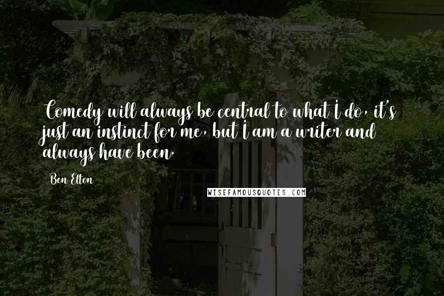 Ben Elton Quotes: Comedy will always be central to what I do, it's just an instinct for me, but I am a writer and always have been.