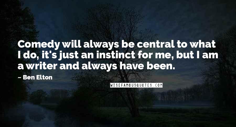 Ben Elton Quotes: Comedy will always be central to what I do, it's just an instinct for me, but I am a writer and always have been.