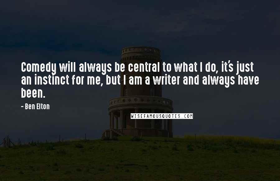 Ben Elton Quotes: Comedy will always be central to what I do, it's just an instinct for me, but I am a writer and always have been.