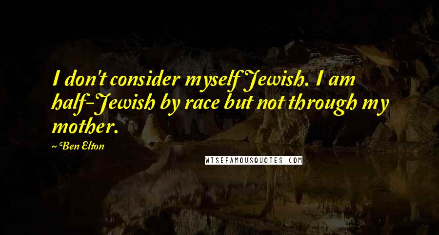 Ben Elton Quotes: I don't consider myself Jewish. I am half-Jewish by race but not through my mother.