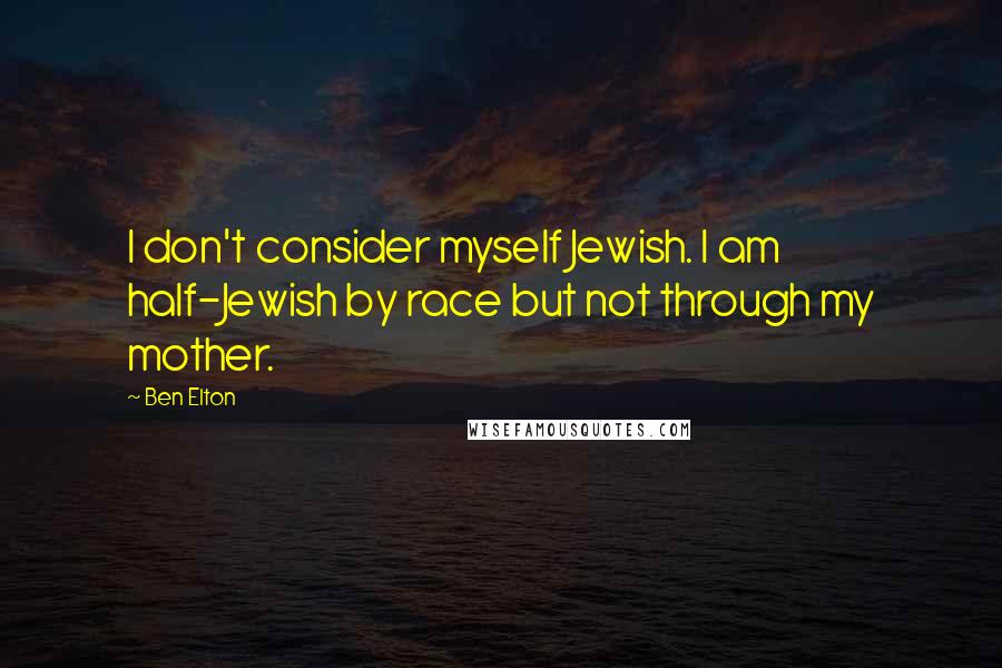 Ben Elton Quotes: I don't consider myself Jewish. I am half-Jewish by race but not through my mother.
