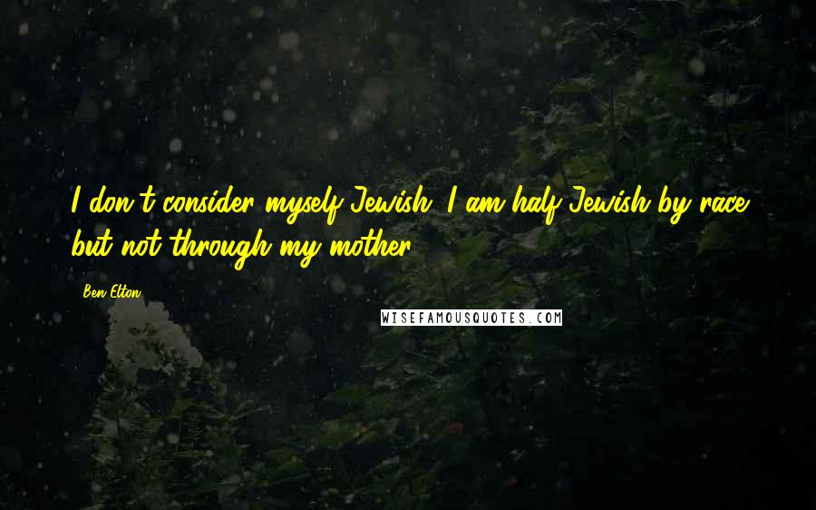 Ben Elton Quotes: I don't consider myself Jewish. I am half-Jewish by race but not through my mother.