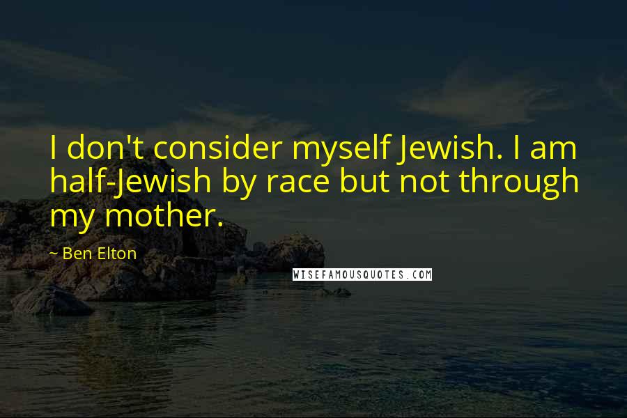 Ben Elton Quotes: I don't consider myself Jewish. I am half-Jewish by race but not through my mother.