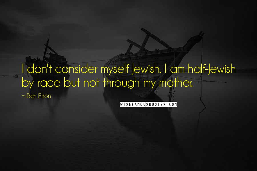 Ben Elton Quotes: I don't consider myself Jewish. I am half-Jewish by race but not through my mother.