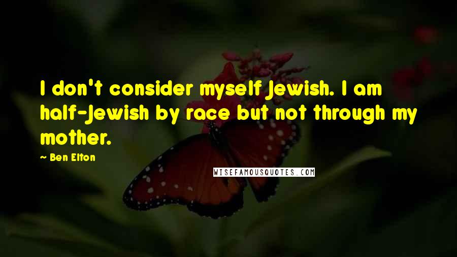 Ben Elton Quotes: I don't consider myself Jewish. I am half-Jewish by race but not through my mother.