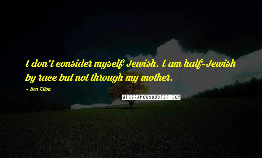 Ben Elton Quotes: I don't consider myself Jewish. I am half-Jewish by race but not through my mother.