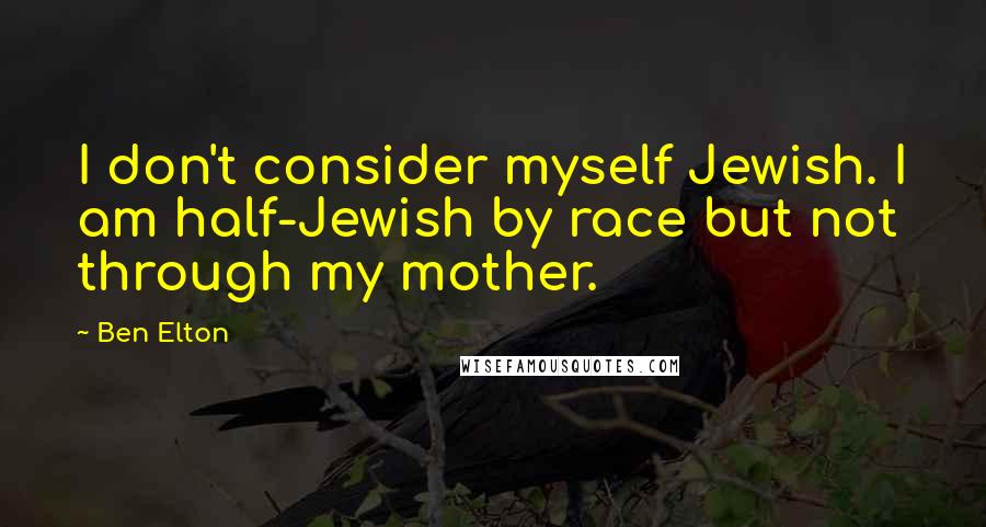Ben Elton Quotes: I don't consider myself Jewish. I am half-Jewish by race but not through my mother.