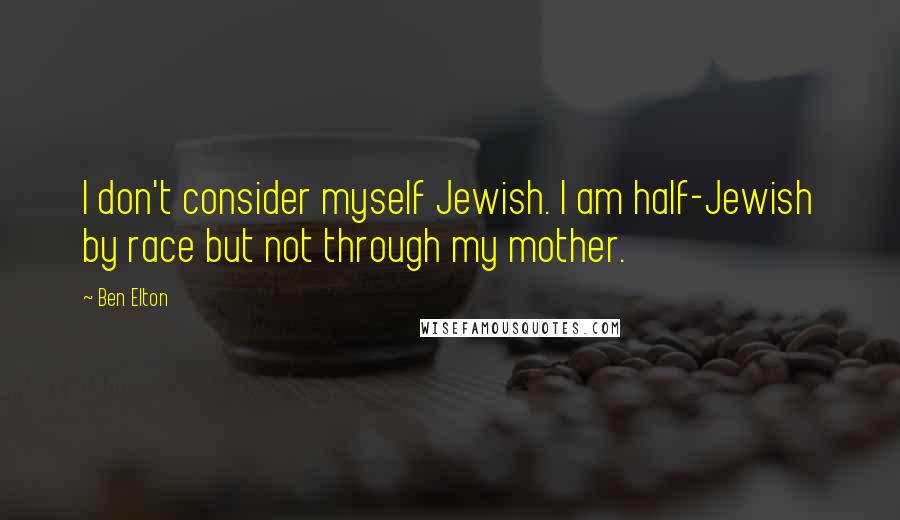 Ben Elton Quotes: I don't consider myself Jewish. I am half-Jewish by race but not through my mother.